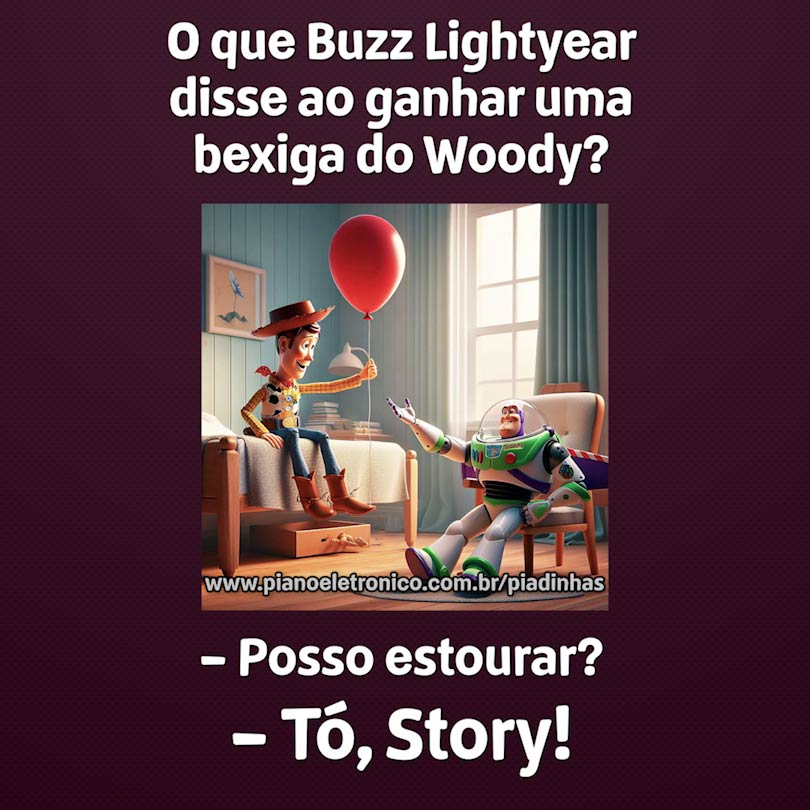 O que Buzz Lightyear disse ao ganhar uma bexiga do Woody?

- Posso estourar? - Tó, Story!